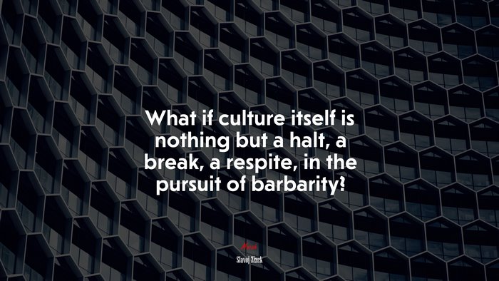 What if culture itself is nothing but a halt, a break, a respite, in the pursuit of barbarity? | Slavoj Žižek quote