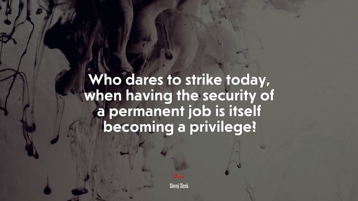 Who dares to strike today, when having the security of a permanent job is itself becoming a privilege? | Slavoj Žižek quote