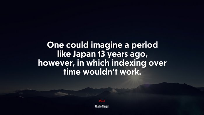 One could imagine a period like Japan 13 years ago, however, in which indexing over time wouldn’t work. | Charlie Munger quote