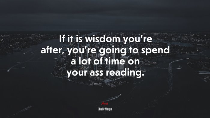 If it is wisdom you’re after, you’re going to spend a lot of time on your ass reading. | Charlie Munger quote