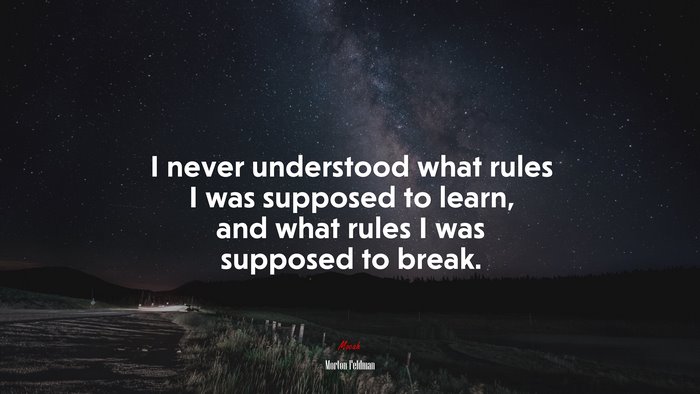 I never understood what rules I was supposed to learn, and what rules I was supposed to break. | Morton Feldman quote