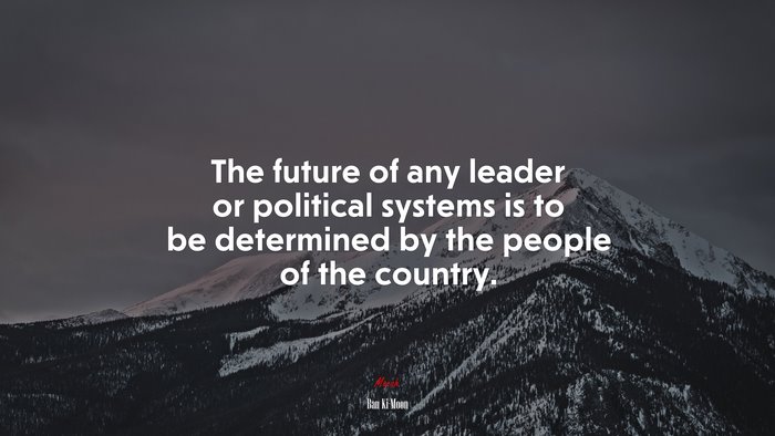 The future of any leader or political systems is to be determined by the people of the country. | Ban Ki-Moon quote