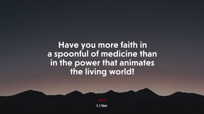 Have you more faith in a spoonful of medicine than in the power that animates the living world? | B. J. Palmer quote