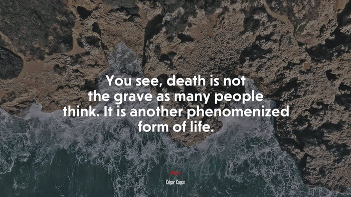 You see, death is not the grave as many people think. It is another phenomenized form of life. | Edgar Cayce quote