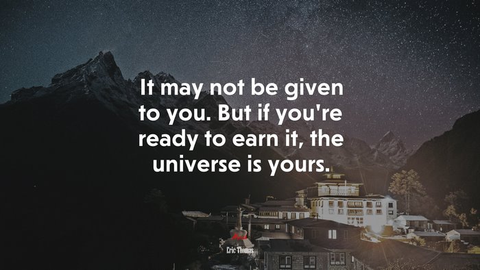 It may not be given to you. But if you’re ready to earn it, the universe is yours. | Eric Thomas quote