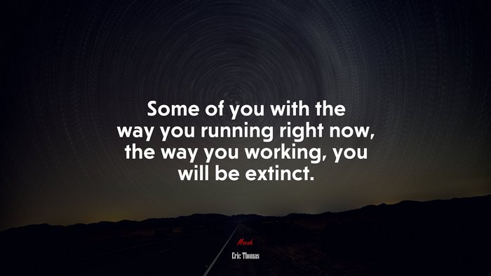 Some of you with the way you running right now, the way you working, you will be extinct. | Eric Thomas quote