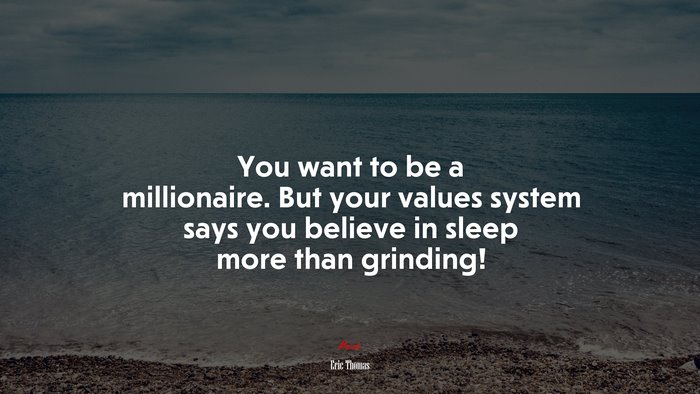 You want to be a millionaire. But your values system says you believe in sleep more than grinding! | Eric Thomas quote