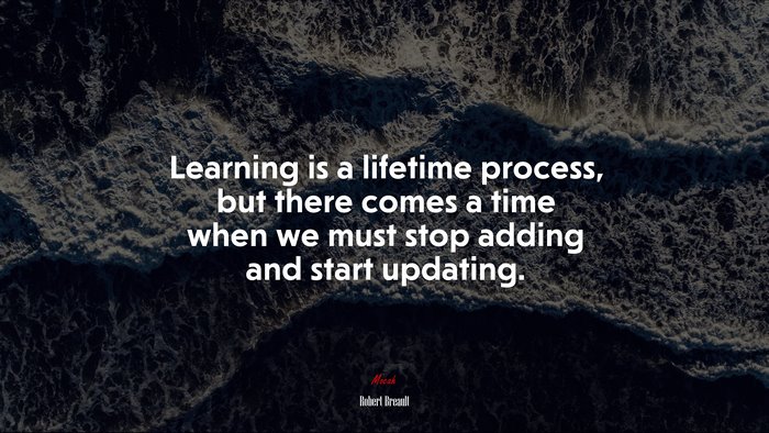 Learning is a lifetime process, but there comes a time when we must stop adding and start updating. | Robert Breault quote