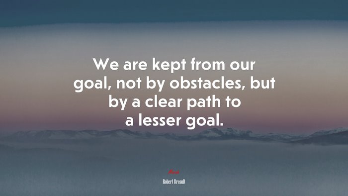 We are kept from our goal, not by obstacles, but by a clear path to a lesser goal. | Robert Breault quote