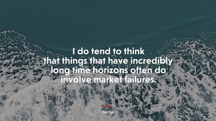 I do tend to think that things that have incredibly long time horizons often do involve market failures. | Peter Thiel quote