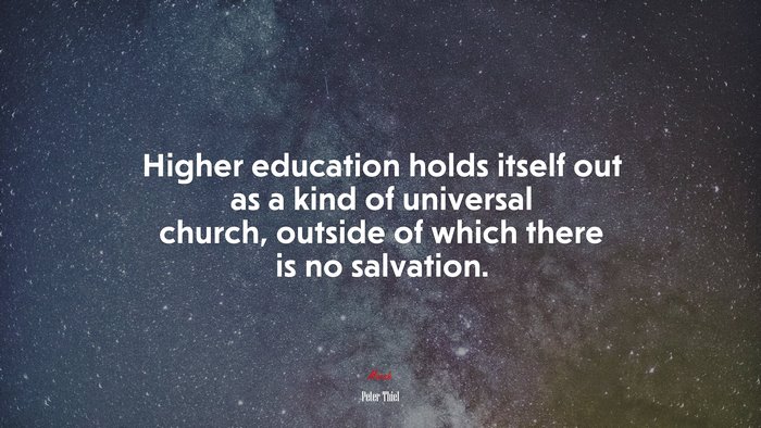 Higher education holds itself out as a kind of universal church, outside of which there is no salvation. | Peter Thiel quote