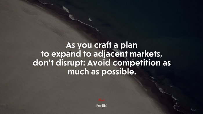 As you craft a plan to expand to adjacent markets, don’t disrupt: Avoid competition as much as possible. | Peter Thiel quote