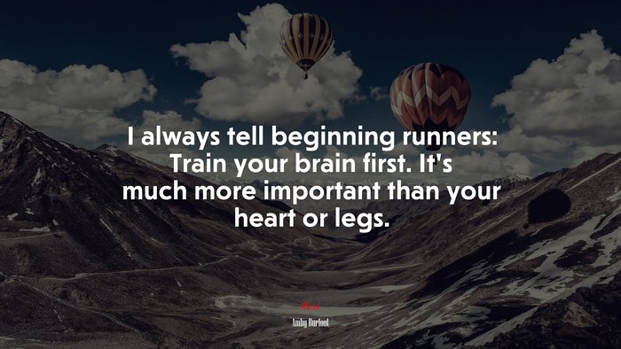I always tell beginning runners: Train your brain first. It’s much more important than your heart or legs. | Amby Burfoot quote