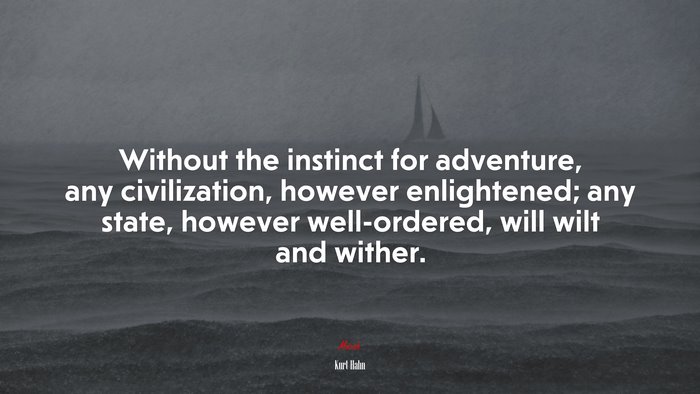 Without the instinct for adventure, any civilization, however enlightened; any state, however well-ordered, will wilt and wither. | Kurt Hahn quote