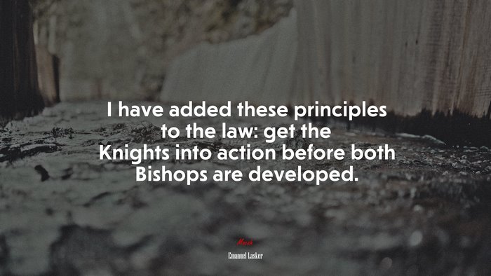 I have added these principles to the law: get the Knights into action before both Bishops are developed. | Emanuel Lasker quote