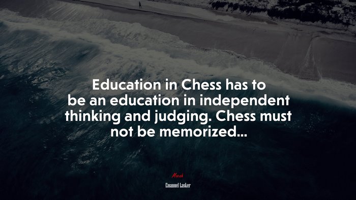 Education in Chess has to be an education in independent thinking and judging. Chess must not be memorized... | Emanuel Lasker quote