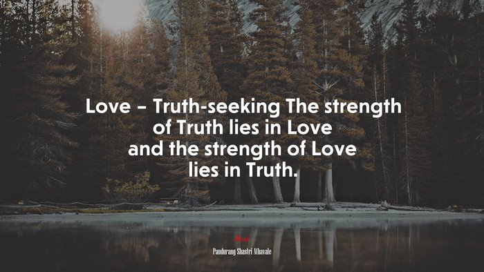 Love – Truth-seeking The strength of Truth lies in Love and the strength of Love lies in Truth. | Pandurang Shastri Athavale quote