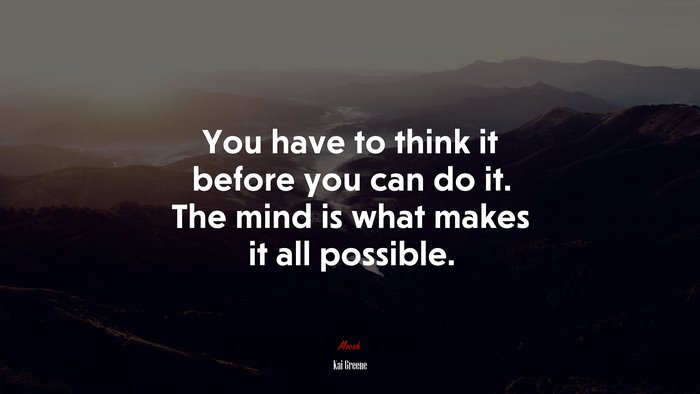 You have to think it before you can do it. The mind is what makes it all possible. | Kai Greene quote