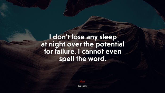 I don’t lose any sleep at night over the potential for failure. I cannot even spell the word. | James Mattis quote