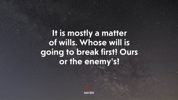 It is mostly a matter of wills. Whose will is going to break first? Ours or the enemy’s? | James Mattis quote