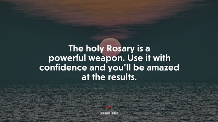 The holy Rosary is a powerful weapon. Use it with confidence and you’ll be amazed at the results. | Josemaría Escrivá quote