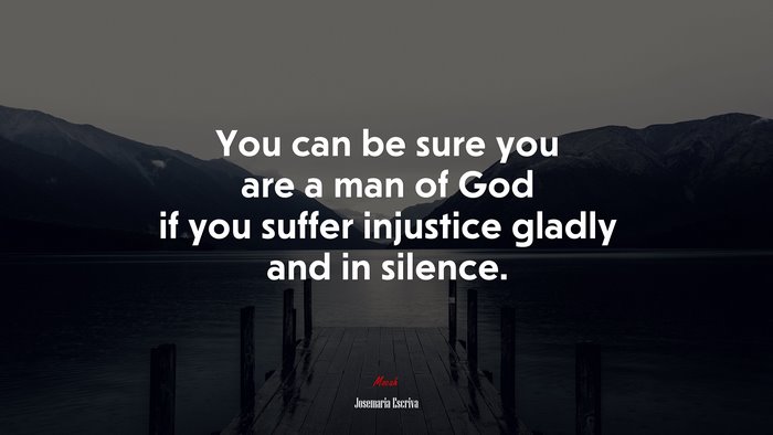 You can be sure you are a man of God if you suffer injustice gladly and in silence. | Josemaría Escrivá quote