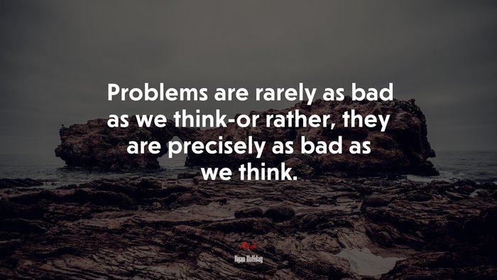 Problems are rarely as bad as we think-or rather, they are precisely as bad as we think. | Ryan Holiday quote