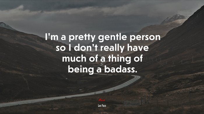 I’m a pretty gentle person so I don’t really have much of a thing of being a badass. | Lee Pace quote