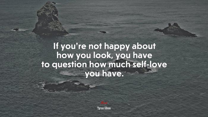 If you’re not happy about how you look, you have to question how much self-love you have. | Tyrese Gibson quote