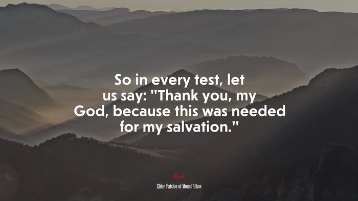 So in every test, let us say: “Thank you, my God, because this was needed for my salvation.” | Elder Paisios of Mount Athos quote