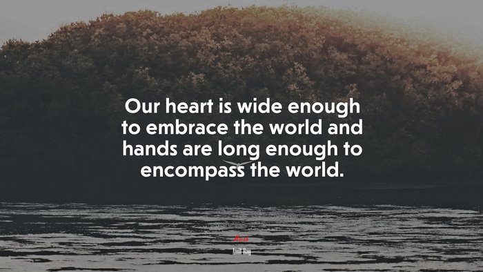 Our heart is wide enough to embrace the world and hands are long enough to encompass the world. | Amit Ray quote