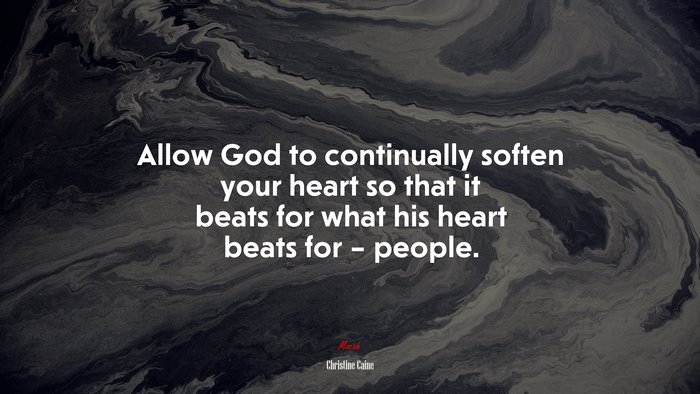 Allow God to continually soften your heart so that it beats for what his heart beats for – people. | Christine Caine quote