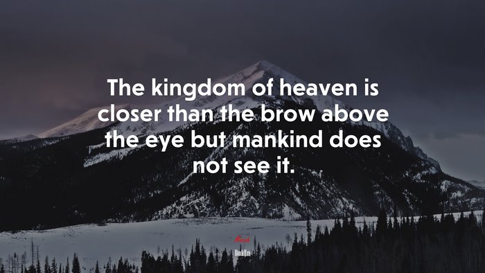 The kingdom of heaven is closer than the brow above the eye but mankind does not see it. | Buddha quote
