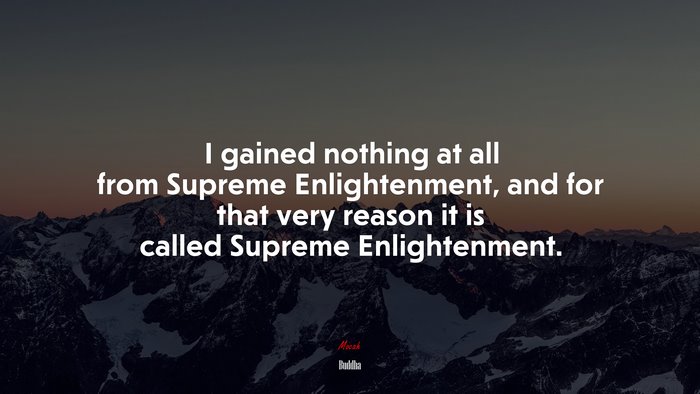 I gained nothing at all from Supreme Enlightenment, and for that very reason it is called Supreme Enlightenment. | Buddha quote