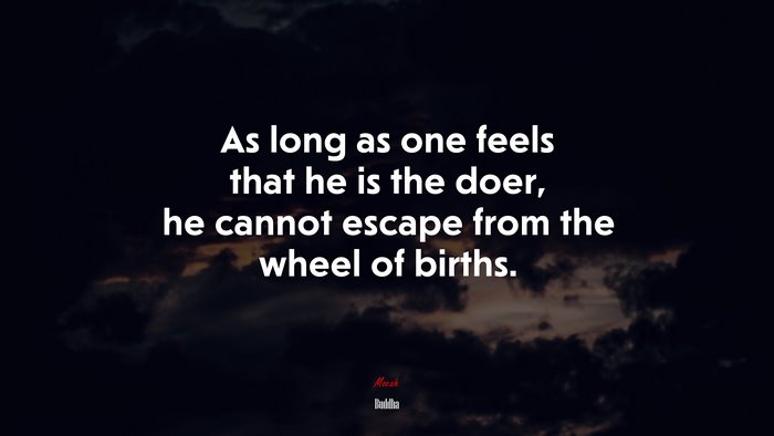 As long as one feels that he is the doer, he cannot escape from the wheel of births. | Buddha quote