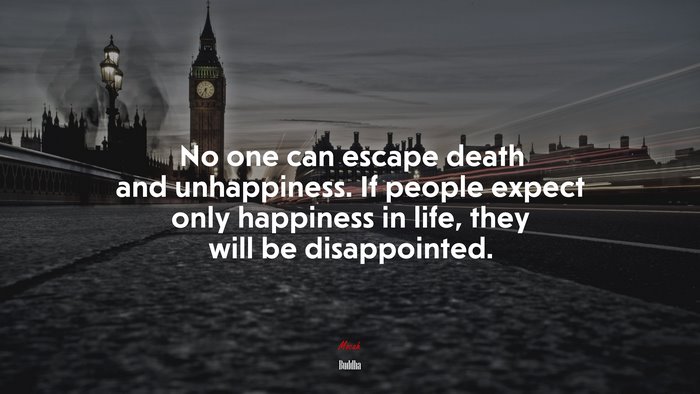 No one can escape death and unhappiness. If people expect only happiness in life, they will be disappointed. | Buddha quote