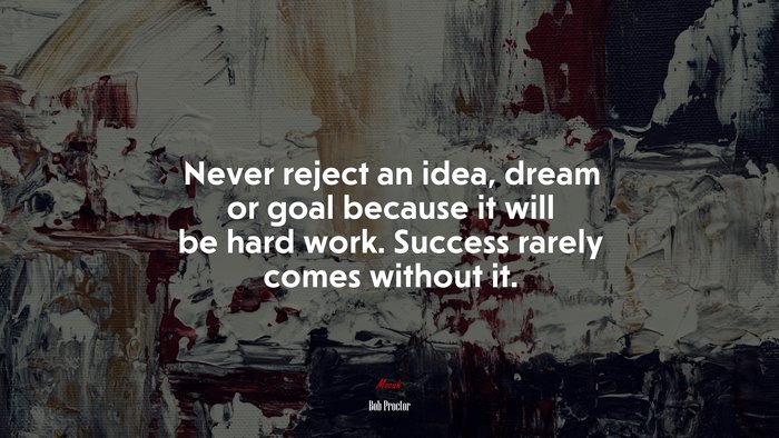 Never reject an idea, dream or goal because it will be hard work. Success rarely comes without it. | Bob Proctor quote