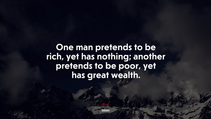 One man pretends to be rich, yet has nothing; another pretends to be poor, yet has great wealth. | Solomon quote
