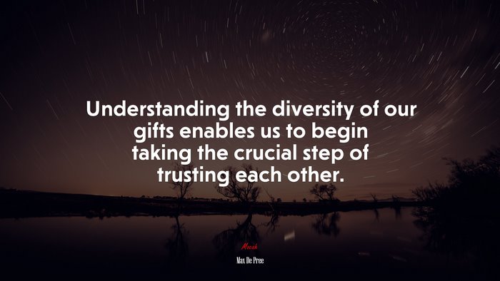 Understanding the diversity of our gifts enables us to begin taking the crucial step of trusting each other. | Max De Pree quote