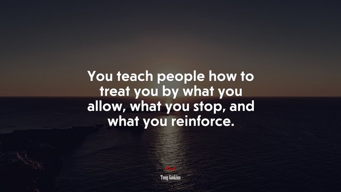 You teach people how to treat you by what you allow, what you stop, and what you reinforce. | Tony Gaskins quote