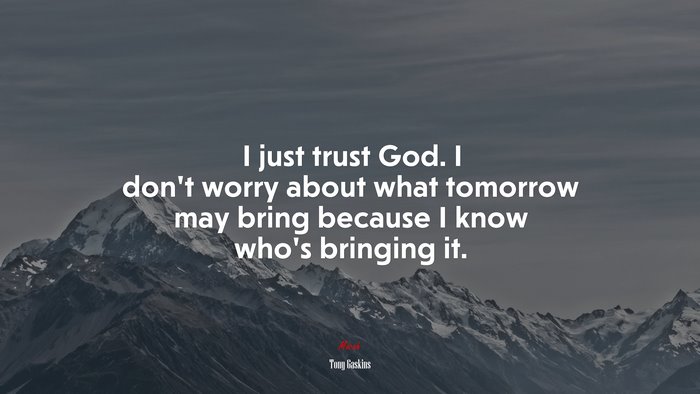 I just trust God. I don’t worry about what tomorrow may bring because I know who’s bringing it. | Tony Gaskins quote