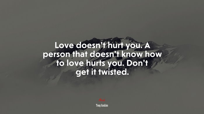 Love doesn’t hurt you. A person that doesn’t know how to love hurts you. Don’t get it twisted. | Tony Gaskins quote
