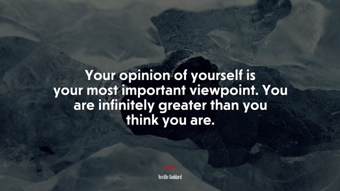 Your opinion of yourself is your most important viewpoint. You are infinitely greater than you think you are. | Neville Goddard quote