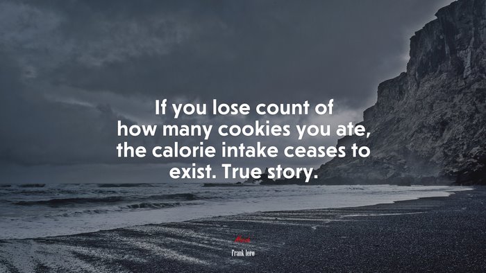 If you lose count of how many cookies you ate, the calorie intake ceases to exist. True story. | Frank Iero quote