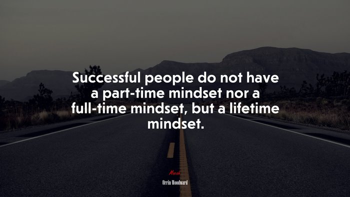 Successful people do not have a part-time mindset nor a full-time mindset, but a lifetime mindset. | Orrin Woodward quote
