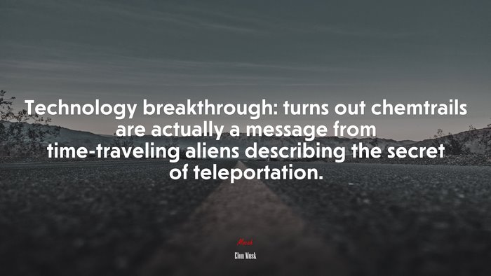 Technology breakthrough: turns out chemtrails are actually a message from time-traveling aliens describing the secret of teleportation. | Elon Musk quote
