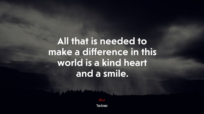 All that is needed to make a difference in this world is a kind heart and a smile. | Tom Krause quote