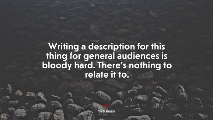 Writing a description for this thing for general audiences is bloody hard. There’s nothing to relate it to. | Satoshi Nakamoto quote