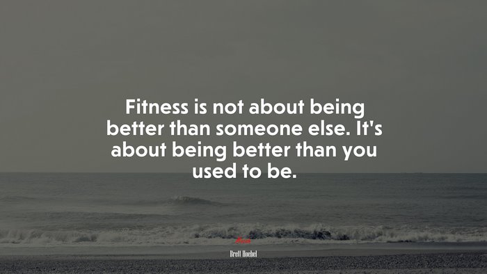 Fitness is not about being better than someone else. It’s about being better than you used to be. | Brett Hoebel quote