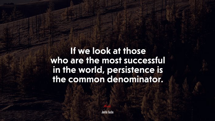If we look at those who are the most successful in the world, persistence is the common denominator. | Justin Sachs quote